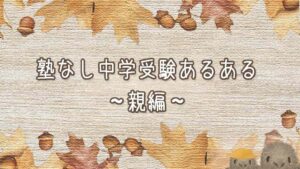 塾なし中学受験あるある〜親編